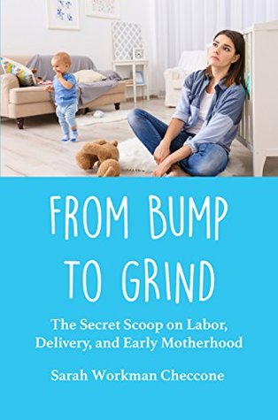 From Bump to Grind: The Secret Scoop on Labor, Delivery, and Early Motherhood (Kindle Edition)