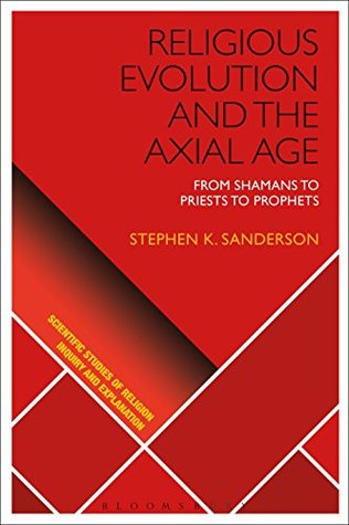 Religious Evolution and the Axial Age: From Shamans to Priests to Prophets (Scientific Studies of Religion: Inquiry and Explanation)