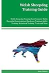 Welsh Sheepdog Training Guide Welsh Sheepdog Training Book Features: Welsh Sheepdog Housetraining, Obedience Training, Agility Training, Behavioral Training, Tricks and More
