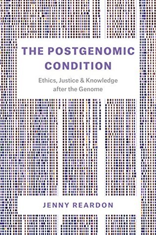 The Postgenomic Condition: Ethics, Justice, & Knowledge after the Genome