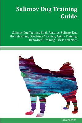 Sulimov Dog Training Guide Sulimov Dog Training Book Features: Sulimov Dog Housetraining, Obedience Training, Agility Training, Behavioral Training, Tricks and More (Paperback)