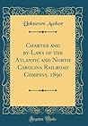 Charter and by-Laws of the Atlantic and North Carolina Railroad Company, 1890 (Classic Reprint)