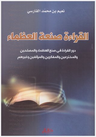 القراءة صنعة العظماء: دور القراءة في صنع العظماء والمصلحين والمخترعين والمفكرين والمؤلفين وغيرهم