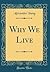 Why We Live (Classic Reprint)