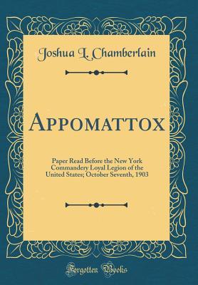 Appomattox: Paper Read Before the New York Commandery Loyal Legion of the United States; October Seventh, 1903 (Classic Reprint)
