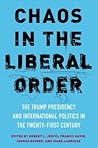 Chaos in the Liberal Order: The Trump Presidency and International Politics in the Twenty-First Century Chaos in the Liberal Order: The Trump Presidency and International Politics in the Twenty-First Century