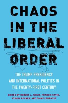 Chaos in the Liberal Order: The Trump Presidency and International Politics in the Twenty-First Century