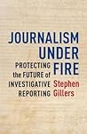 Journalism Under Fire: Protecting the Future of Investigative Reporting (Columbia Journalism Review Books)