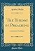 The Theory of Preaching: Lectures on Homiletics (Classic Reprint)