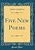 Five New Poems (Classic Reprint)