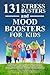 131 Stress Busters and Mood Boosters For Kids: How to help kids ease anxiety, feel happy, and reach their goals