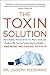 The Toxin Solution: How Hidden Poisons in the Air, Water, Food, and Products We Use Are Destroying Our Health - And What We Can Do To Fix It