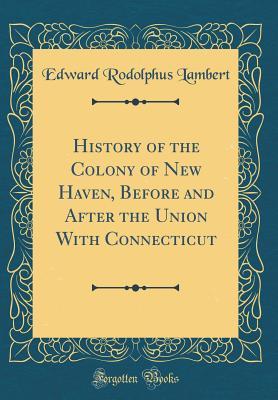 History of the Colony of New Haven, Before and After the Union With Connecticut (Classic Reprint)