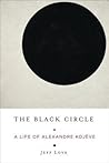 The Black Circle: A Life of Alexandre Kojève The Black Circle: A Life of Alexandre Kojève