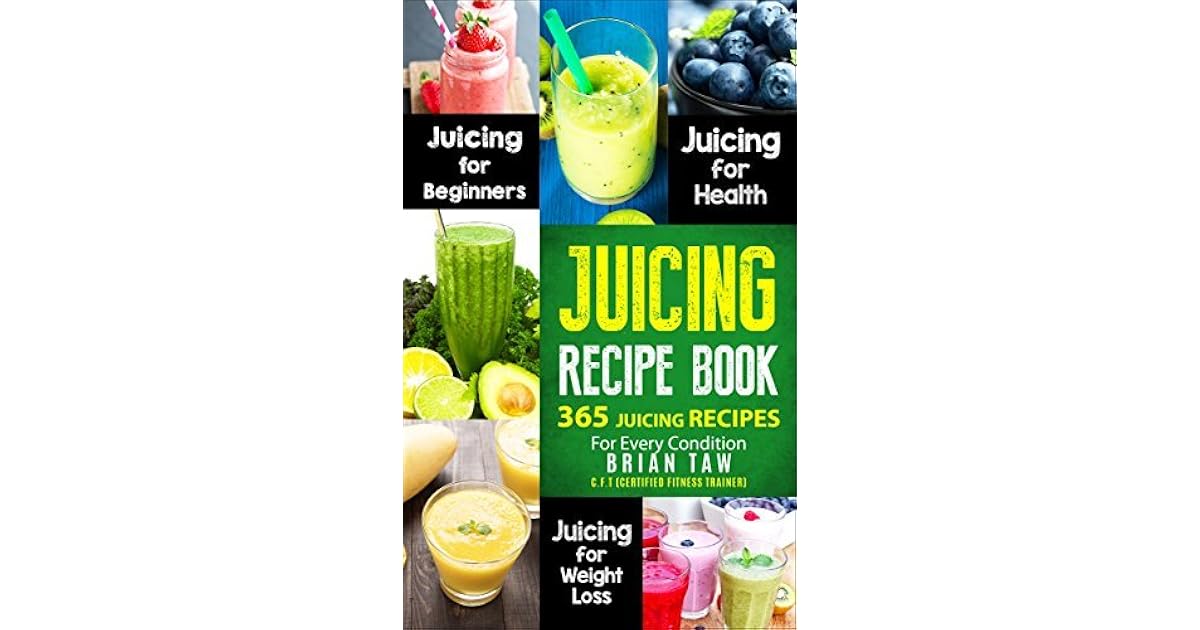 Juicing Recipe Book 365 Juicing Recipes for Every Condition by Brian Taw