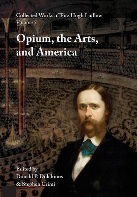 Collected Works of Fitz Hugh Ludlow, Volume 5: Opium, the Arts, and America