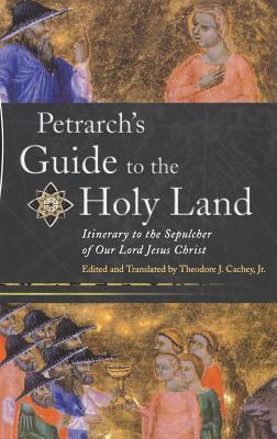 Petrarch’s Guide to the Holy Land: Itinerary to the Sepulcher of Our Lord Jesus Christ