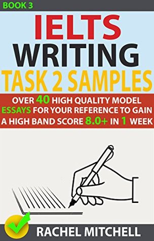 Ielts Writing Task 2 Samples Over 40 High Quality Model Essays For Your Reference To Gain A High Band Score 8 0 In 1 Week By Rachel Mitchell