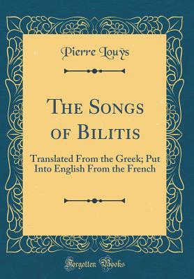The Songs of Bilitis: Translated From the Greek; Put Into English From the French