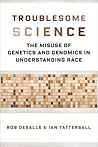 Troublesome Science: The Misuse of Genetics and Genomics in Understanding Race (Race, Inequality, and Health Book 2)