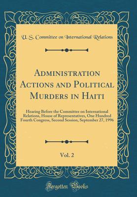 Administration Actions and Political Murders in Haiti, Vol. 2: Hearing Before the Committee on International Relations, House of Representatives, One ... Session, September 27, 1996 (Classic Reprint)