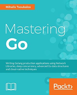 Mastering Go: Create Golang production applications using network libraries, concurrency, and advanced Go data structures (Kindle Edition)