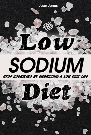 The Low Sodium Diet: Stop Agonizing by Embracing a Low Salt Life