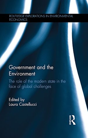 Government and the Environment: The Role of the Modern State in the Face of Global Challenges (Routledge Explorations in Environmental Economics Book 42)