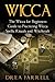 Wicca: The Wicca for Beginners Guide to Practicing Wicca Spells, Rituals and Witchcraft