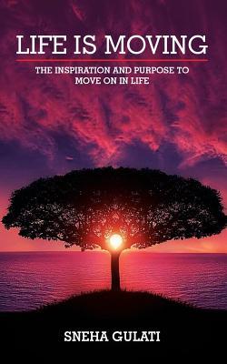 Life Is Moving: The Inspiration and Purpose to Move on in Life
