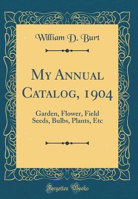 My Annual Catalog, 1904: Garden, Flower, Field Seeds, Bulbs, Plants, Etc (Classic Reprint)