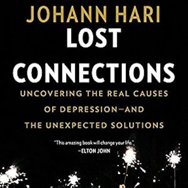 Lost Connections: Uncovering the Real Causes of Depression – and the Unexpected Solutions