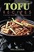 Tofu Recipes: The Ultimate Tofu Cookbook