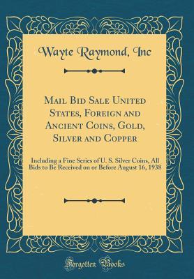 Mail Bid Sale United States, Foreign and Ancient Coins, Gold, Silver and Copper: Including a Fine Series of U. S. Silver Coins, All Bids to Be Received on or Before August 16, 1938 (Classic Reprint)
