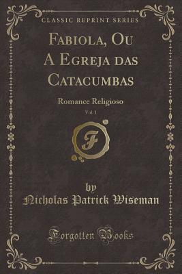 Fabiola, Ou A Egreja das Catacumbas, Vol. 1: Romance Religioso