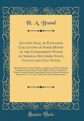 Auction Sale, an Extensive Collection of Paper Money of the Confederate States of America, Southern State, County and City Notes: Also Bank Notes From ... Notes; Modern Scrip, Confederate Bonds, Ger