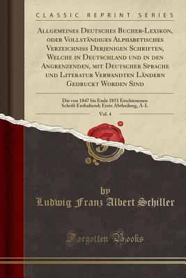Allgemeines Deutsches Bücher-Lexikon, oder Vollständiges Alphabetisches Verzeichniß Derjenigen Schriften, Welche in Deutschland und in den ... Sind, Vol. 4: Die von 1847 (German Edition)