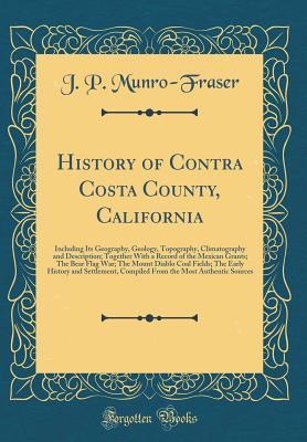 History of Contra Costa County, California: Including Its Geography, Geology, Topography, Climatography and Description; Together With a Record of the ... The Early History and Settlement, Compi