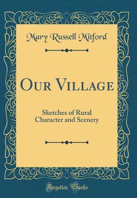Our Village: Sketches of Rural Character and Scenery
