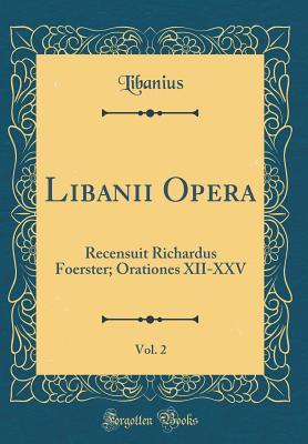 Libanii Opera, Vol. 2: Recensuit Richardus Foerster; Orationes XII-XXV (Classic Reprint) (Latin Edition)