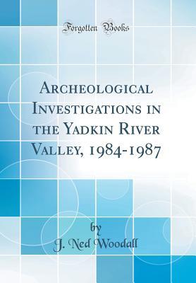 Archeological Investigations in the Yadkin River Valley, 1984-1987 (Classic Reprint)
