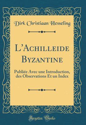 L'Achill��de Byzantine: Publi�e Avec Une Introduction, Des Observations Et Un Index
