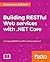 Building RESTful Web services with .NET Core: Leveraging ASP.NET Core MVC and Visual Studio 17