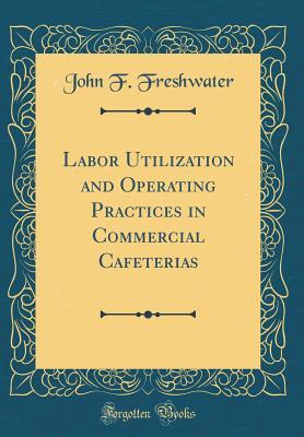 Labor Utilization and Operating Practices in Commercial Cafeterias (Classic Reprint)