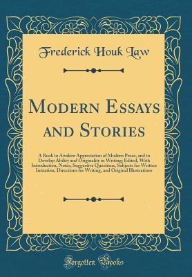 Modern Essays and Stories: A Book to Awaken Appreciation of Modern Prose, and to Develop Ability and Originality in Writing; Edited, With Introduction, Notes, Suggestive Questions, Subjects for Writte