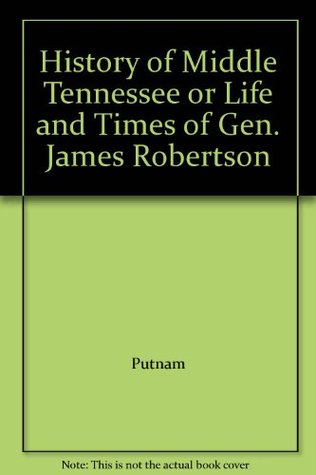 History of Middle Tennessee; or Life and Times of Gen. James Robertson (Hardcover)
