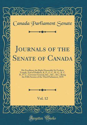 Journals of the Senate of Canada, Vol. 12: His Excellency the Right Honorable Sir Frederic Temple, Earl of Dufferin, K. P., G. C. M. G., K. C. B., P. ... Fifth Session of the Third Parliament, 1878
