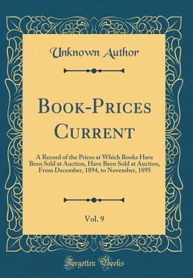 Book-Prices Current, Vol. 9: A Record of the Prices at Which Books Have Been Sold at Auction, Have Been Sold at Auction, From December, 1894, to November, 1895 (Classic Reprint)