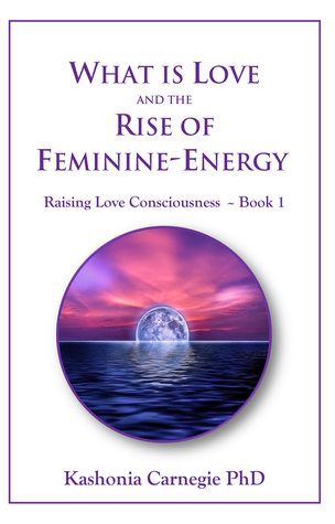 What is Love and the Rise of Feminine-Energy  (Raising Love Consciousness ~ Book 1)