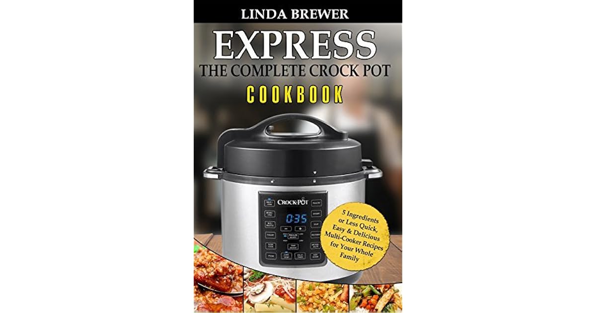 The Complete Crock Pot Express Cookbook 5 Ingredients or Less Quick